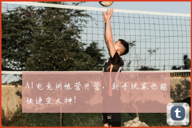 AI电竞训练营开营,新手玩家也能快速变大神!
