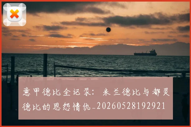 意甲德比全记录：米兰德比与都灵德比的恩怨情仇_20260528192921