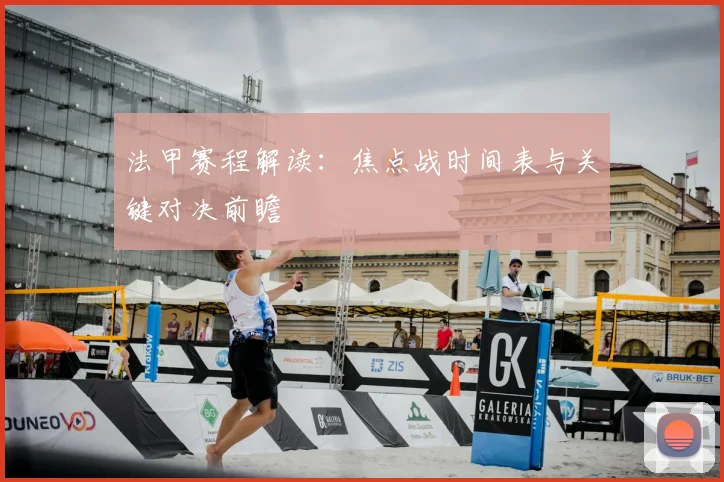 法甲赛程解读：焦点战时间表与关键对决前瞻