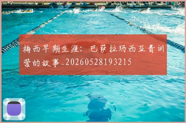 梅西早期生涯:巴萨拉玛西亚青训营的故事_20260528193215