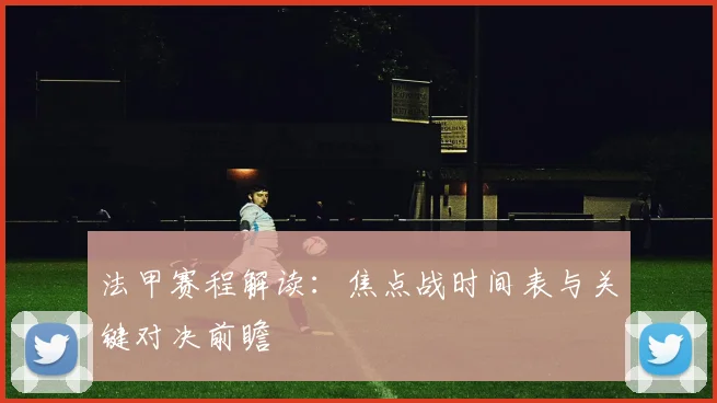 法甲赛程解读：焦点战时间表与关键对决前瞻