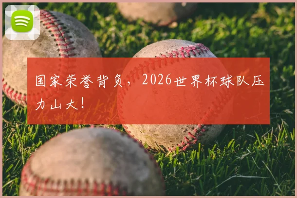 国家荣誉背负,2026世界杯球队压力山大!