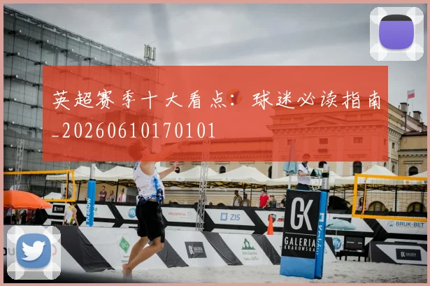 英超赛季十大看点：球迷必读指南_20260610170101