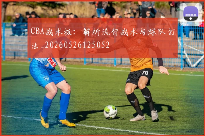 CBA战术板:解析流行战术与球队打法_20260526125052
