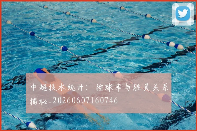 中超技术统计:控球率与胜负关系揭秘_20260607160746