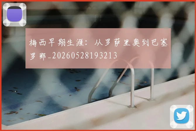 梅西早期生涯:从罗萨里奥到巴塞罗那_20260528193213