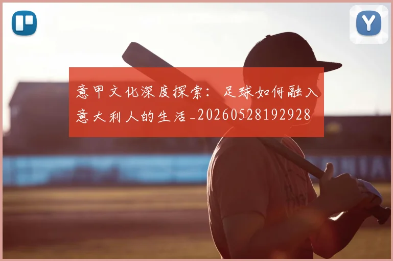 意甲文化深度探索：足球如何融入意大利人的生活_20260528192928
