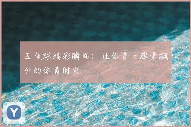 五佳球精彩瞬间:让你肾上腺素飙升的体育时刻