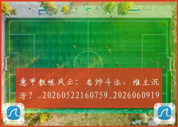 意甲教练风云：名帅斗法，谁主沉浮？_20260522160759_20260609194044