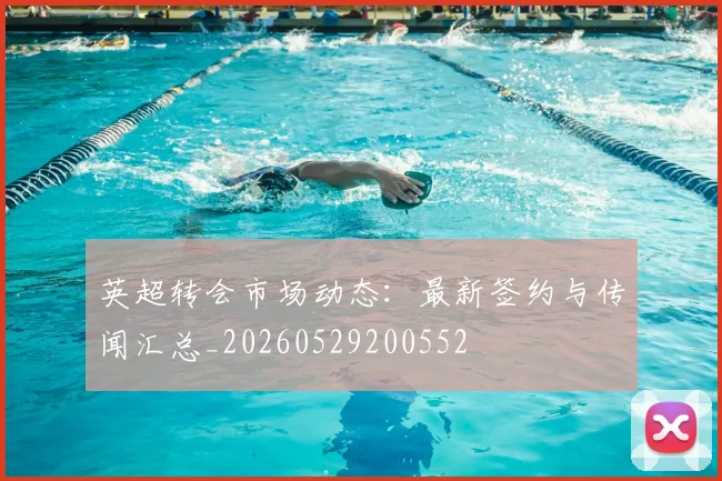 英超转会市场动态:最新签约与传闻汇总_20260529200552