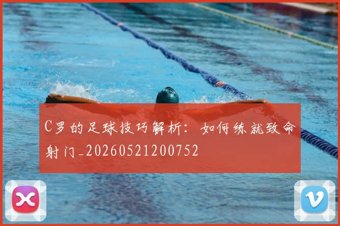 C罗的足球技巧解析:如何练就致命射门_20260521200752