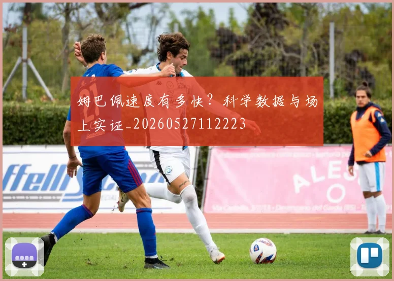 姆巴佩速度有多快？科学数据与场上实证_20260527112223
