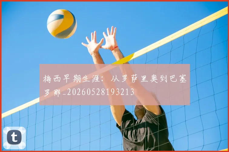 梅西早期生涯:从罗萨里奥到巴塞罗那_20260528193213