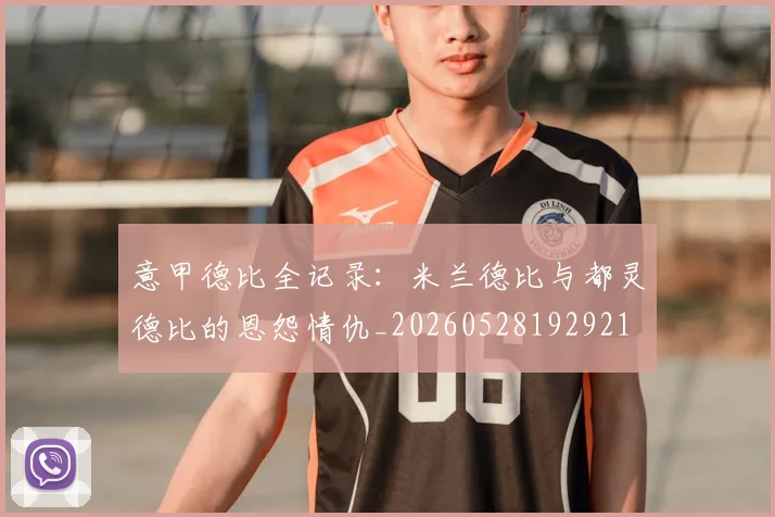 意甲德比全记录：米兰德比与都灵德比的恩怨情仇_20260528192921