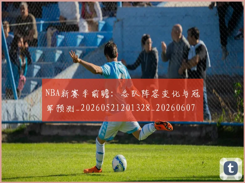 NBA新赛季前瞻:各队阵容变化与冠军预测_20260521201328_20260607160156