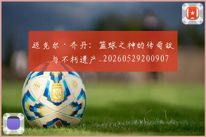 迈克尔·乔丹：篮球之神的传奇故事与不朽遗产_20260529200907